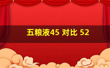 五粮液45 对比 52